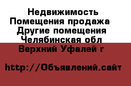 Недвижимость Помещения продажа - Другие помещения. Челябинская обл.,Верхний Уфалей г.